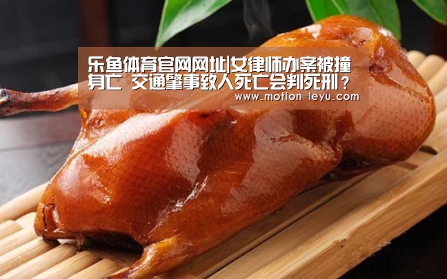 乐鱼体育官网网址|女律师办案被撞身亡 交通肇事致人死亡会判死刑？