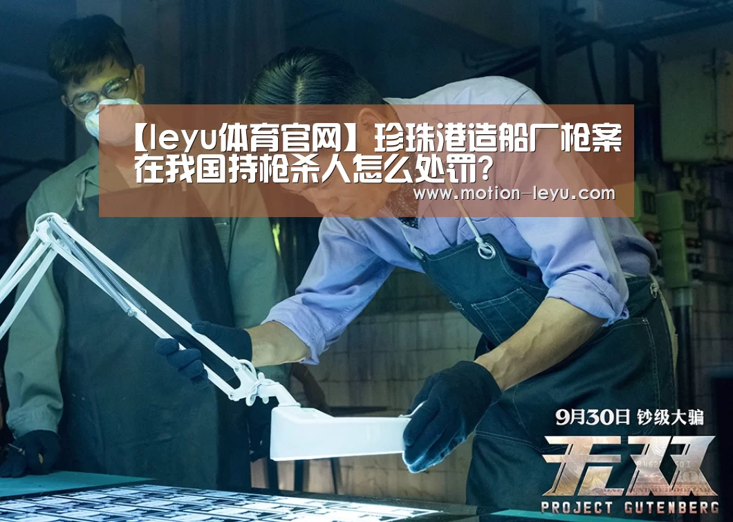 【leyu体育官网】珍珠港造船厂枪案 在我国持枪杀人怎么处罚?